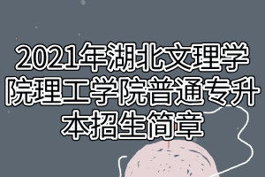 2021年湖北文理學院理工學院普通專升本招生簡章