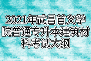 2021年武昌首義學院普通專升本建筑材料考試大綱