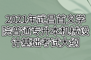 2021年武昌首義學(xué)院普通專升本機(jī)械設(shè)計基礎(chǔ)考試大綱