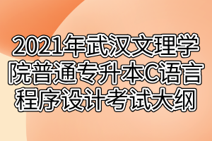 2021年武漢文理學(xué)院普通專(zhuān)升本C語(yǔ)言程序設(shè)計(jì)考試大綱