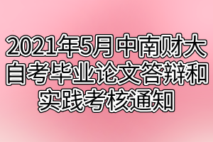 2021年5月中南財(cái)經(jīng)政法大學(xué)自考畢業(yè)論文答辯和實(shí)踐考核通知