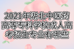 2021年湖北中醫(yī)藥高等?？茖W(xué)校成人高考招生專業(yè)有哪些