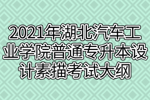 2021年湖北汽車(chē)工業(yè)學(xué)院普通專升本設(shè)計(jì)素描考試大綱