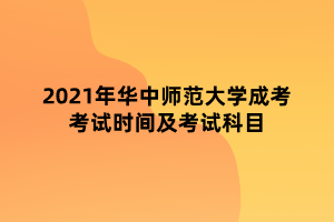 2021年華中師范大學(xué)成考考試時(shí)間及考試科目