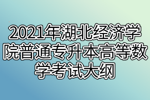 2021年湖北經濟學院普通專升本高等數(shù)學考試大綱