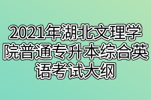 2021年湖北文理學院普通專升本綜合英語考試大綱