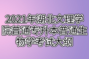 2021年湖北文理學(xué)院普通專(zhuān)升本普通生物學(xué)考試大綱