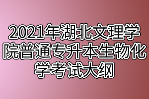 2021年湖北文理學(xué)院普通專(zhuān)升本生物化學(xué)考試大綱