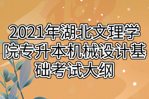 2021年湖北文理學(xué)院專升本機械設(shè)計基礎(chǔ)考試大綱