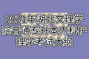 2021年湖北文理學院普通專升本內科護理學考試大綱