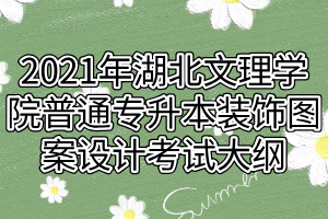 2021年湖北文理學院普通專升本裝飾圖案設(shè)計考試大綱