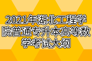 2021年湖北工程學院普通專升本高等數(shù)學考試大綱