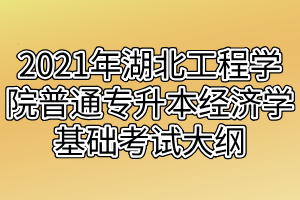 2021年湖北工程學(xué)院普通專升本經(jīng)濟學(xué)基礎(chǔ)考試大綱