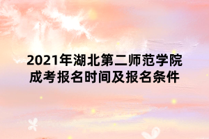 2021年湖北第二師范學(xué)院成考報(bào)名時(shí)間及報(bào)名條件