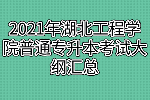 2021年湖北工程學(xué)院普通專升本考試大綱匯總