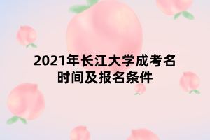 2021年長江大學成考名時間及報名條件