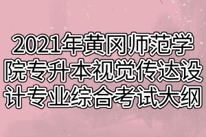 2021年黃岡師范學院專升本視覺傳達設計專業(yè)綜合考試大綱