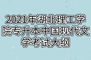 2021年湖北理工學院專升本中國現(xiàn)代文學考試大綱