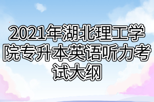 2021年湖北理工學(xué)院專升本英語聽力考試大綱