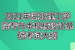 2021年湖北理工學院專升本機械設計基礎考試大綱