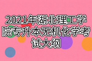 2021年湖北理工學(xué)院專升本無機化學(xué)考試大綱