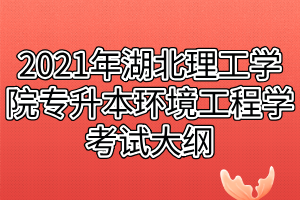 2021年湖北理工學(xué)院專升本環(huán)境工程學(xué)考試大綱