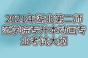 2021年湖北第二師范學(xué)院專升本動(dòng)畫(huà)專業(yè)考試大綱