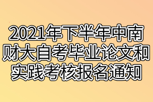 2021年下半年中南財經(jīng)政法大學(xué)自考畢業(yè)論文和實踐考核報名通知