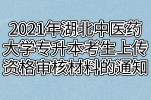 2021年湖北中醫(yī)藥大學(xué)普通專升本考生上傳資格審核材料的通知