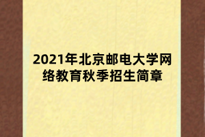 2021年北京郵電大學網(wǎng)絡教育秋季招生簡章