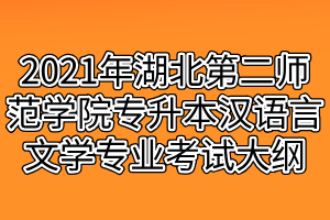 2021年湖北第二師范學(xué)院專升本漢語言文學(xué)專業(yè)考試大綱