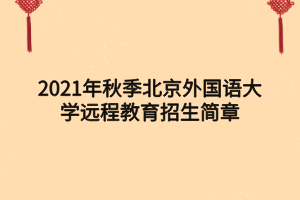 2021年秋季北京外國語大學(xué)遠(yuǎn)程教育招生簡章