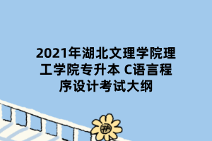 2021年湖北文理學(xué)院理工學(xué)院專升本 C語言程序設(shè)計考試大綱