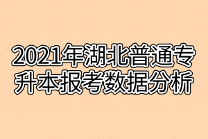 2021年湖北普通專升本報考數據分析