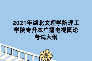 2021年湖北文理學(xué)院理工學(xué)院專(zhuān)升本廣播電視概論考試大綱