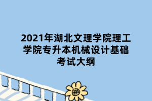 2021年湖北文理學院理工學院專升本機械設計基礎考試大綱