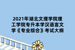 2021年湖北文理學(xué)院理工學(xué)院專升本學(xué)漢語言文學(xué)《專業(yè)綜合》考試大綱