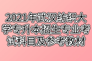 2021年武漢紡織大學(xué)專升本招生專業(yè)對應(yīng)考試科目及參考教材