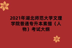 2021年湖北師范大學(xué)文理學(xué)院普通專(zhuān)升本素描（人物）考試大綱