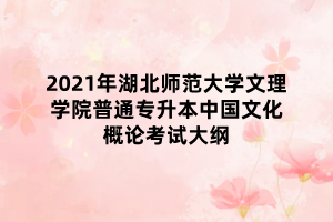 2021年湖北師范大學(xué)文理學(xué)院普通專升本中國(guó)文化概論考試大綱