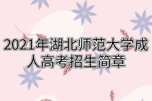 2021年湖北師范大學成人高考招生簡章