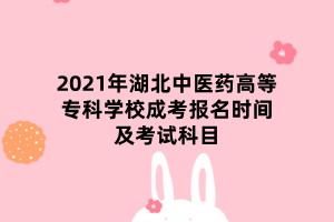 2021年湖北中醫(yī)藥高等?？茖W(xué)校成考報名時間及考試科目