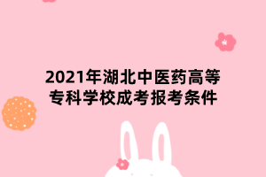 2021年湖北中醫(yī)藥高等專科學(xué)校成考報(bào)考條件