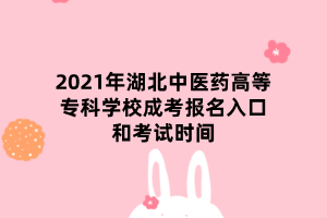 2021年湖北中醫(yī)藥高等專科學校成考報名入口和考試時間