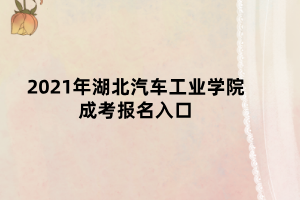 2021年湖北汽車(chē)工業(yè)學(xué)院成考報(bào)名入口