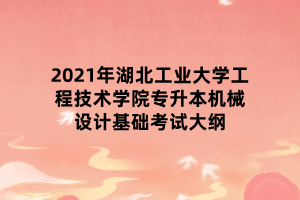 2021年湖北工業(yè)大學工程技術學院專升本機械設計基礎考試大綱