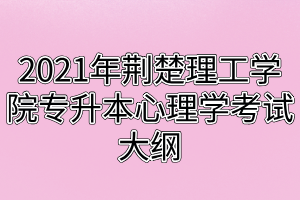 2021年荊楚理工學院專升本心理學考試大綱