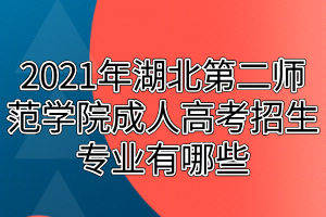 2021年湖北第二師范學(xué)院成人高考招生專業(yè)有哪些