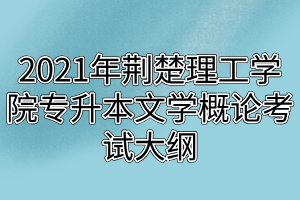 2021年荊楚理工學院專升本文學概論考試大綱