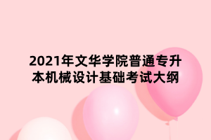 2021年文華學(xué)院普通專升本機(jī)械設(shè)計基礎(chǔ)考試大綱